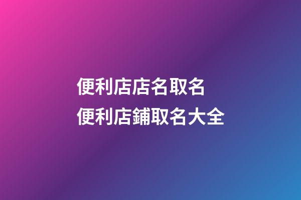 便利店店名取名 便利店鋪取名大全-第1張-店鋪起名-玄機派